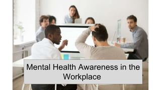 Mental Health Awareness in the
Workplace
 