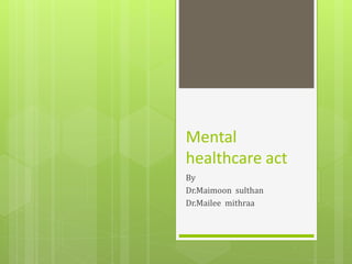 Mental
healthcare act
By
Dr.Maimoon sulthan
Dr.Mailee mithraa
 