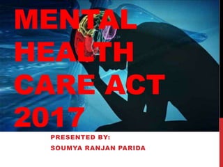 MENTAL
HEALTH
CARE ACT
2017PRESENTED BY:
SOUMYA RANJAN PARIDA
 