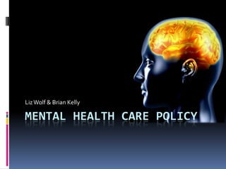 Mental Health Care Policy Liz Wolf & Brian Kelly  