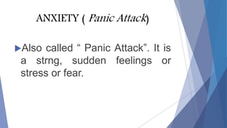 ANXIETY ( Panic Attack)
Also called “ Panic Attack”. It is
a strng, sudden feelings or
stress or fear.
 