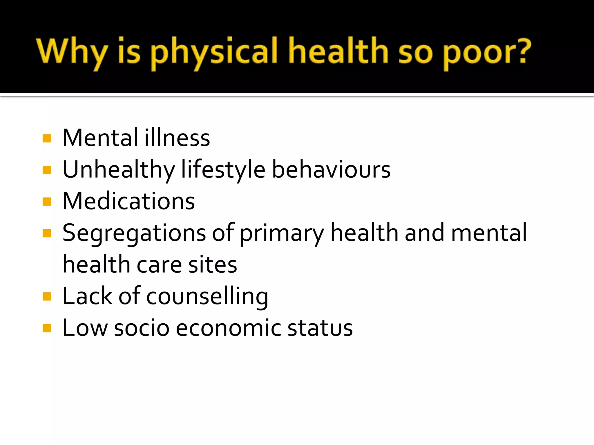 Why is physical health so poor?Mental illnessUnhealthy lifestyle behavioursMedicationsSegregations of primary health and mental health care sitesLack of counsellingLow socio economic status