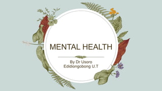 MENTAL HEALTH
By Dr Usoro
Edidiongobong U.T
 