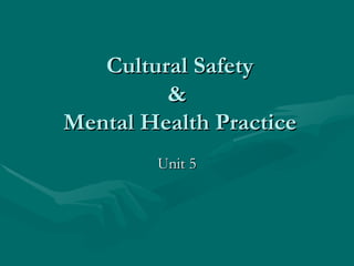 Cultural Safety &  Mental Health Practice Unit 5 