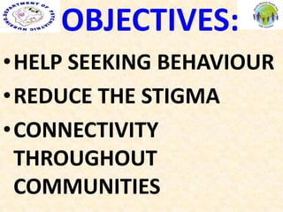 OBJECTIVES:
•HELP SEEKING BEHAVIOUR
•REDUCE THE STIGMA
•CONNECTIVITY
THROUGHOUT
COMMUNITIES
 