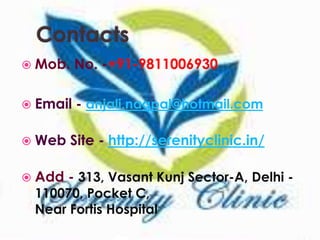  Mob. No. -+91-9811006930
 Email - anjali.nagpal@hotmail.com
 Web Site - http://serenityclinic.in/
 Add - 313, Vasant Kunj Sector-A, Delhi -
110070, Pocket C,
Near Fortis Hospital
 
