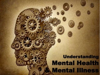 Understanding
Mental Health
& Mental Illness
 