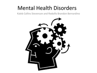Mental Health Disorders  Kaleb Collins Stevenson and Rodolfo Brandon Bernardino 