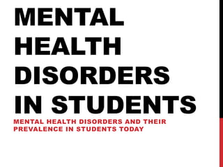 MENTAL
HEALTH
DISORDERS
IN STUDENTSMENTAL HEALTH DISORDERS AND THEIR
PREVALENCE IN STUDENTS TODAY
 