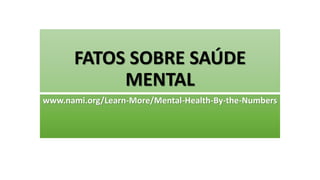 FATOS SOBRE SAÚDE
MENTAL
www.nami.org/Learn-More/Mental-Health-By-the-Numbers
 