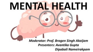 Moderator: Prof. Brogen Singh Akoijam
Presenters: Avantika Gupta
Dipabali Nameirakpam
MENTAL HEALTH
 
