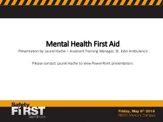 Mental Health First Aid
Presentation by Laurel Hache – Assistant Training Manager, St. John Ambulance
Please contact Laurel Hache to view PowerPoint presentation.
 