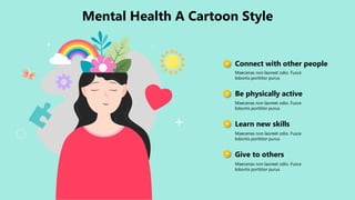 Mental Health A Cartoon Style
Connect with other people
Maecenas non laoreet odio. Fusce
lobortis porttitor purus
Be physically active
Maecenas non laoreet odio. Fusce
lobortis porttitor purus
Learn new skills
Maecenas non laoreet odio. Fusce
lobortis porttitor purus
Give to others
Maecenas non laoreet odio. Fusce
lobortis porttitor purus
 