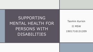 SUPPORTING
MENTAL HEALTH FOR
PERSONS WITH
DISABILITIES
Tasmin Kurien
II MSW
1901710131209
 