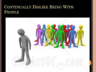 CONTINUALLY DISLIKE BEING WITH
PEOPLE
 