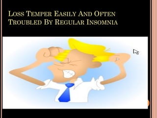 LOSS TEMPER EASILY AND OFTEN
TROUBLED BY REGULAR INSOMNIA
 