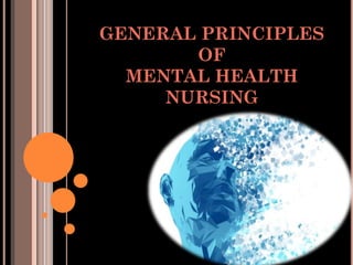 GENERAL PRINCIPLES
OF
MENTAL HEALTH
NURSING
 