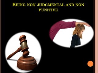 BEING NON JUDGMENTAL AND NON
PUNITIVE
 