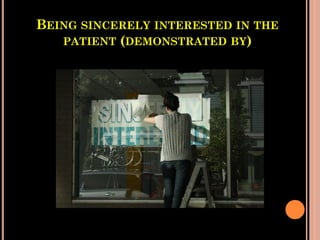BEING SINCERELY INTERESTED IN THE
PATIENT (DEMONSTRATED BY)
 