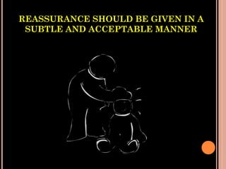 REASSURANCE SHOULD BE GIVEN IN A
SUBTLE AND ACCEPTABLE MANNER
 