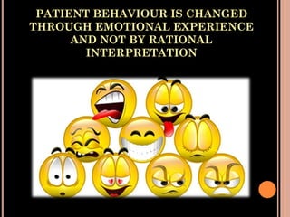 PATIENT BEHAVIOUR IS CHANGED
THROUGH EMOTIONAL EXPERIENCE
AND NOT BY RATIONAL
INTERPRETATION
 