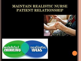 MAINTAIN REALISTIC NURSE
PATIENT RELATIONSHIP
 