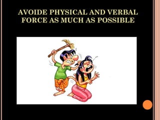 AVOIDE PHYSICAL AND VERBAL
FORCE AS MUCH AS POSSIBLE
 