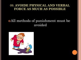 09. AVOIDE PHYSICAL AND VERBAL
FORCE AS MUCH AS POSSIBLE
All methods of punishment must be
avoided
 