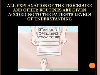 ALL EXPLANATION OF THE PROCEDURE
AND OTHER ROUTINES ARE GIVEN
ACCORDING TO THE PATIENTS LEVELS
OF UNDERSTANDING
 