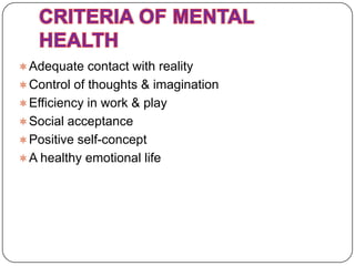  Adequate contact with reality
 Control of thoughts & imagination
 Efficiency in work & play
 Social acceptance
 Positive self-concept
 A healthy emotional life
 