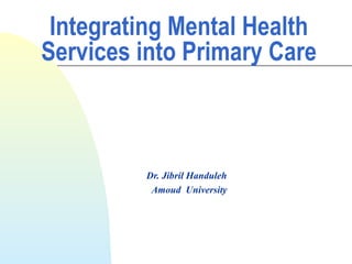 Integrating Mental Health
Services into Primary Care
Dr. Jibril Handuleh
Amoud University
 