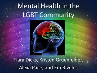Mental Health in the
LGBT Community
Tiara Dicks, Kristen Gruenfelder,
Alexa Pace, and Em Riveles
 