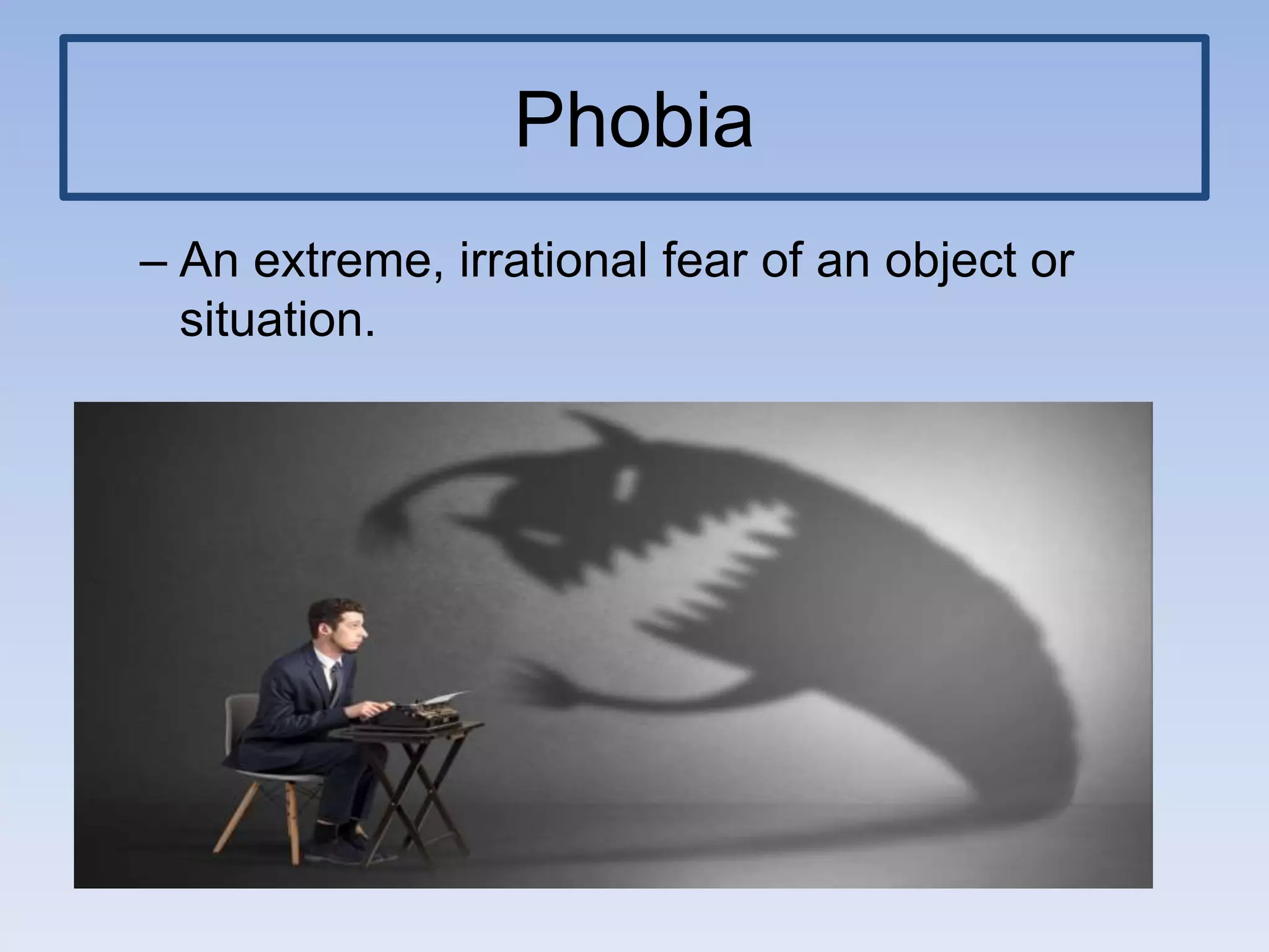 Phobia
– An extreme, irrational fear of an object or
situation.
 