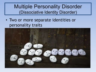 Multiple Personality Disorder
(Dissociative Identity Disorder)
• Two or more separate identities or
personality traits
 