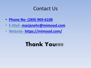 Contact Us
• Phone No- (269) 969-6108
• E-Mail- marjanehr@mimood.com
• Website- https://mimood.com/
Thank You!!!!!
 