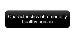 Characteristics of a mentally
healthy person
 