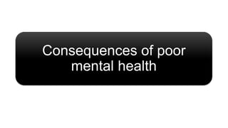 Consequences of poor
mental health
 