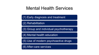 Mental Health Services
(1) Early diagnosis and treatment
(2) Rehabilitation
(3) Group and individual psychotherapy
(4) Mental health education
(5) Use of modern psychoactive drugs
(6) After-care services
 