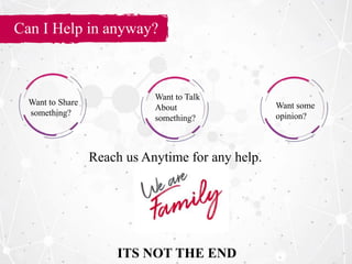 Can I Help in anyway?
Want to Share
something?
Want to Talk
About
something?
Want some
opinion?
Reach us Anytime for any help.
ITS NOT THE END
 