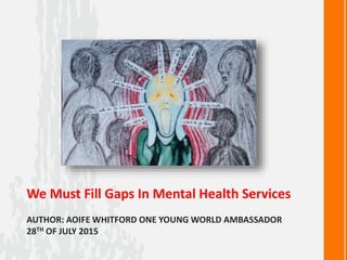 AUTHOR: AOIFE WHITFORD ONE YOUNG WORLD AMBASSADOR
28TH OF JULY 2015
We Must Fill Gaps In Mental Health Services
 