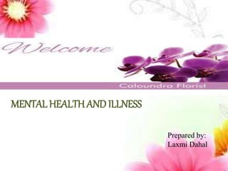 MENTAL HEALTH AND ILLNESS
Prepared by:
Laxmi Dahal
 