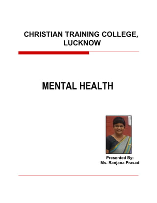 MENTAL HEALTH
CHRISTIAN TRAINING COLLEGE,
LUCKNOW
Presented By:
Ms. Ranjana Prasad
 