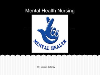 Mental Health Nursing
By: Morgan Delaney
 