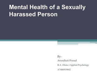 Mental Health of a Sexually
Harassed Person
By-
Arundhati Prasad
B.A. (Hons.) Applied Psychology
A7406919042
 