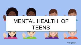 MENTAL HEALTH OF
TEENS
nicolegelique
 
