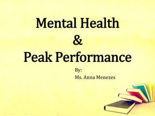 Mental Health
&
Peak Performance
By:
Ms. Anna Menezes
 