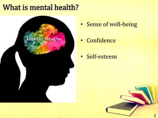 What is mental health?
• Sense of well-being
• Confidence
• Self-esteem
2
 