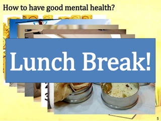 How to have good mental health?
5
Lunch Break!
 
