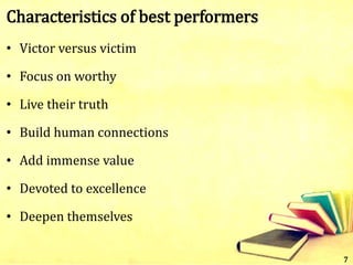 Characteristics of best performers
• Victor versus victim
• Focus on worthy
• Live their truth
• Build human connections
• Add immense value
• Devoted to excellence
• Deepen themselves
7
 