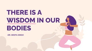 THERE IS A
WISDOM IN OUR
BODIES
-DR. DEEPA SINGH
 